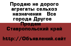 Продаю не дорого агрегаты сельхоз назначения - Все города Другое » Продам   . Ставропольский край